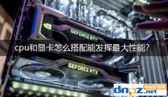 電腦裝機知識：cpu和顯卡怎么搭配能發揮最大性能？