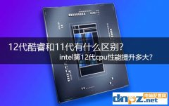 12代酷睿和11代有什么區別？intel第12代cpu性能提升多大？