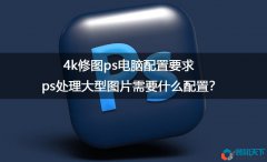 ps處理大型圖片需要什么配置？4k修圖ps電腦配置要求