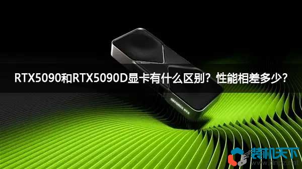RTX5090和RTX5090D顯卡有什么區別？性能相差多少？