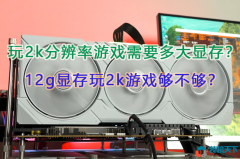 玩2k分辨率游戲需要多大顯存？12g顯存玩2k游戲夠不夠？